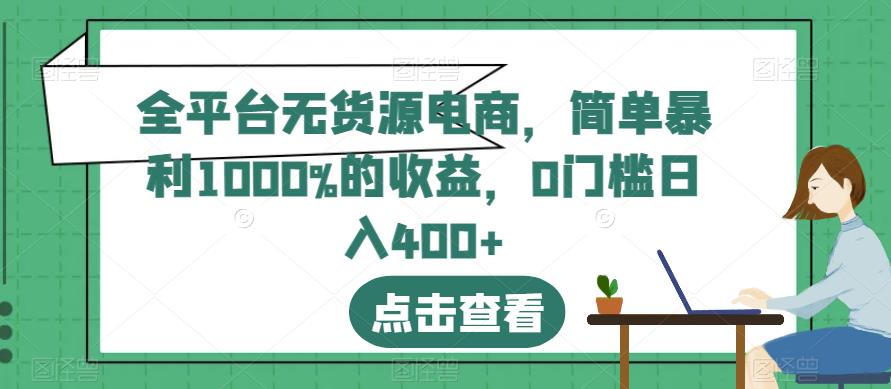 全平台无货源电商，简单暴利1000%的收益，0门槛日入400+【揭秘】网创吧-网创项目资源站-副业项目-创业项目-搞钱项目创业吧