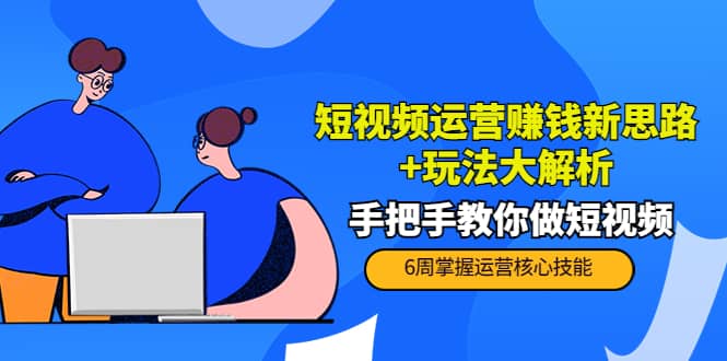 短视频运营赚钱新思路+玩法大解析：手把手教你做短视频【PETER最新更新中】网创吧-网创项目资源站-副业项目-创业项目-搞钱项目创业吧