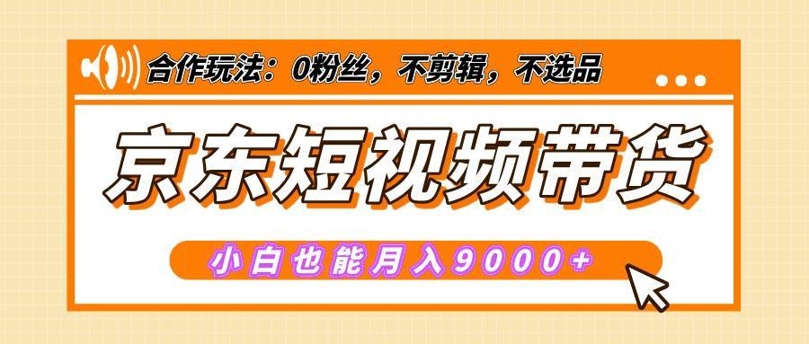 【揭秘】京东短视频带货，小白也能月入9000+（附详细教程）网创吧-网创项目资源站-副业项目-创业项目-搞钱项目创业吧