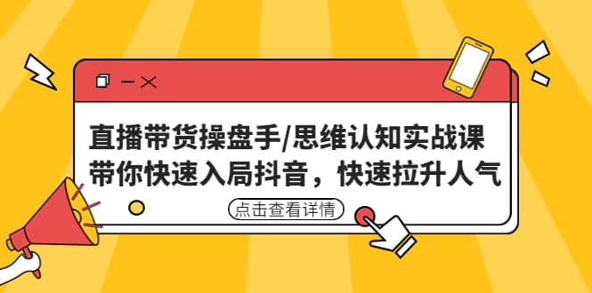 直播带货操盘手/思维认知实战课：带你快速入局抖音，快速拉升人气网创吧-网创项目资源站-副业项目-创业项目-搞钱项目创业吧