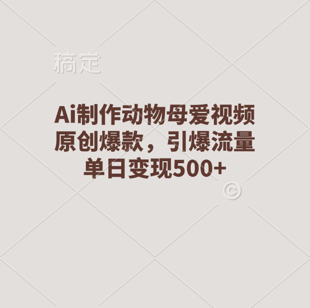 Ai制作动物母爱视频，原创爆款，引爆流量，单日变现500+网创吧-网创项目资源站-副业项目-创业项目-搞钱项目创业吧
