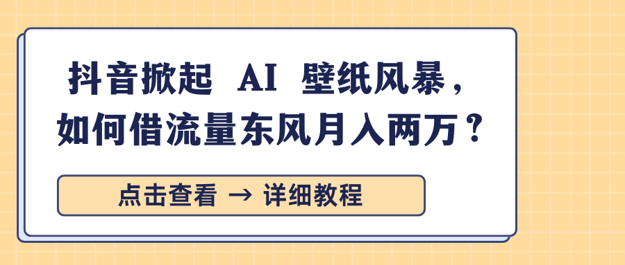 抖音掀起 AI 壁纸风暴，如何借流量东风月入两万？网创吧-网创项目资源站-副业项目-创业项目-搞钱项目创业吧