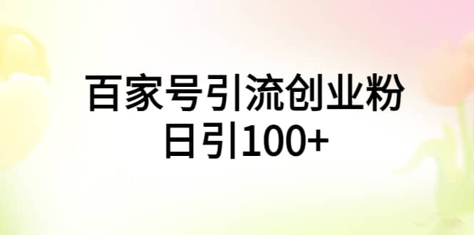 百家号引流创业粉日引100+有手机电脑就可以操作网创吧-网创项目资源站-副业项目-创业项目-搞钱项目创业吧