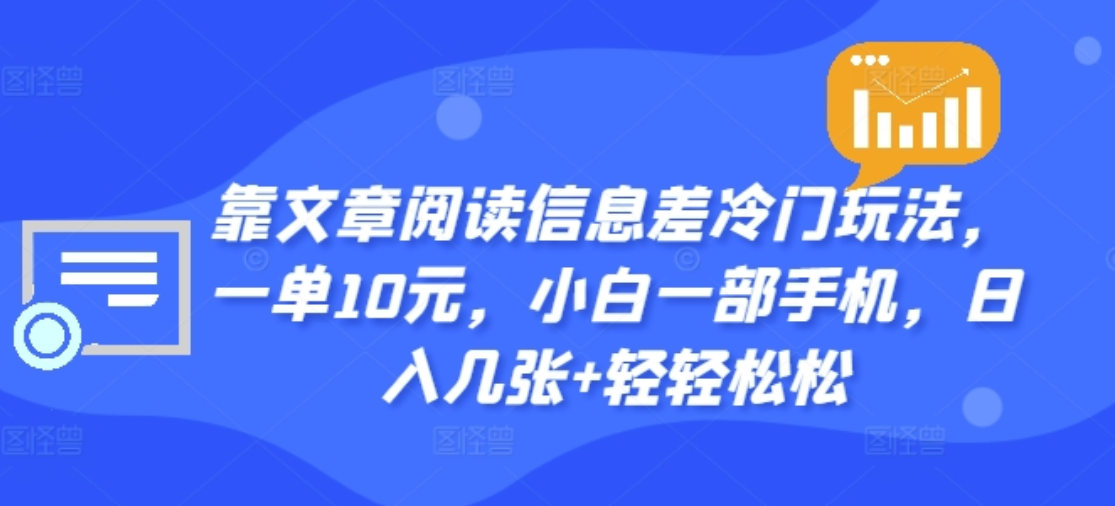 靠文章阅读信息差冷门玩法，一单十元，轻松做到日入2000+网创吧-网创项目资源站-副业项目-创业项目-搞钱项目创业吧