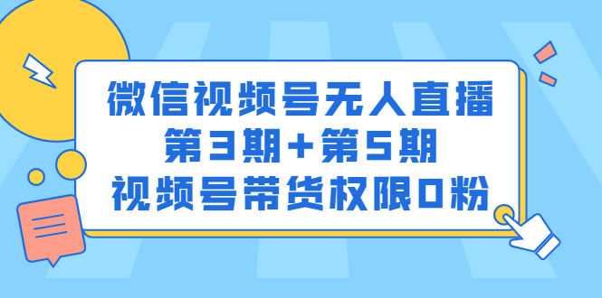 微信视频号无人直播第3期+第5期，视频号带货权限0粉价值1180元网创吧-网创项目资源站-副业项目-创业项目-搞钱项目创业吧