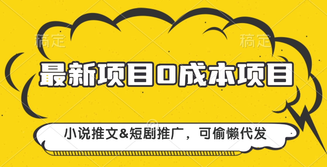 最新项目 0成本项目，小说推文短剧推广，可偷懒代发网创吧-网创项目资源站-副业项目-创业项目-搞钱项目创业吧