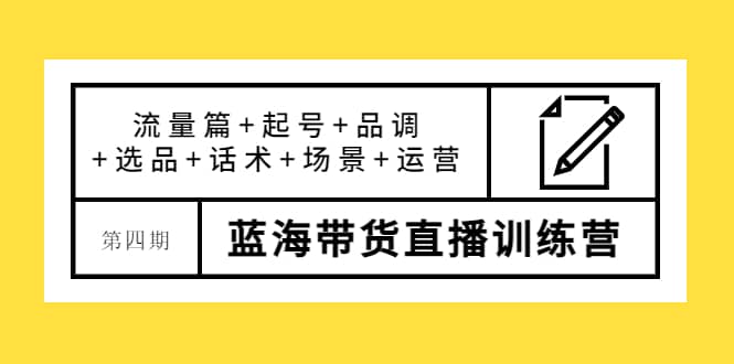 第四期蓝海带货直播训练营：流量篇+起号+品调+选品+话术+场景+运营网创吧-网创项目资源站-副业项目-创业项目-搞钱项目创业吧
