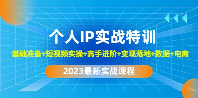 2023个人IP实战特训：基础准备+短视频实操+高手进阶+变现落地+数据+电商网创吧-网创项目资源站-副业项目-创业项目-搞钱项目创业吧