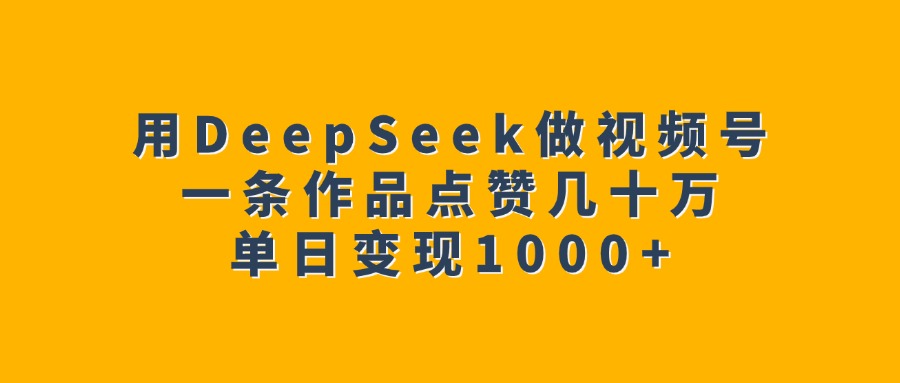 用DeepSeek做视频号，一条作品点赞几十万，单日变现1000+网创吧-网创项目资源站-副业项目-创业项目-搞钱项目创业吧