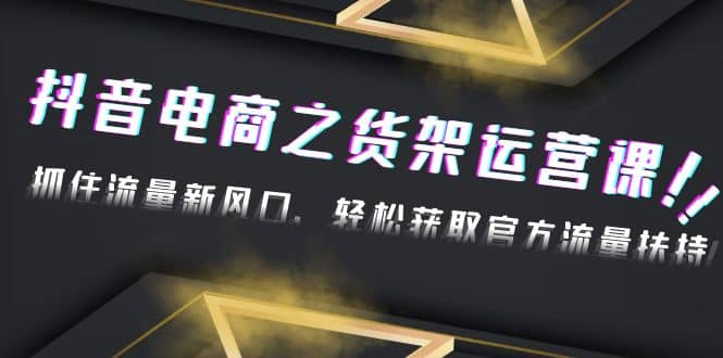 2023抖音电商之货架运营课：抓住流量新风口，轻松获取官方流量扶持网创吧-网创项目资源站-副业项目-创业项目-搞钱项目创业吧