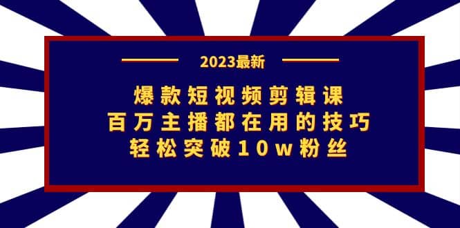 爆款短视频剪辑课：百万主播都在用的技巧，轻松突破10w粉丝网创吧-网创项目资源站-副业项目-创业项目-搞钱项目创业吧