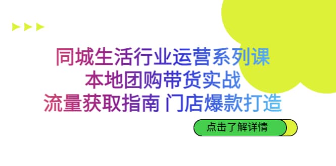 同城生活行业运营系列课：本地团购带货实战，流量获取指南 门店爆款打造网创吧-网创项目资源站-副业项目-创业项目-搞钱项目创业吧