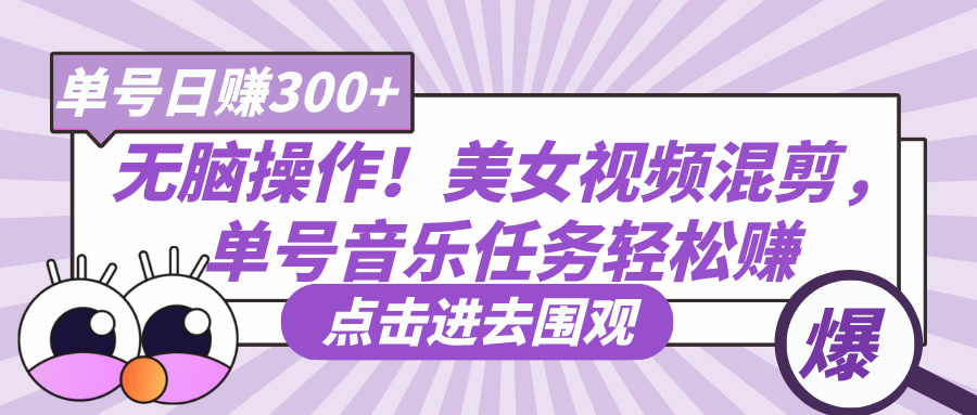无脑操作！美女视频混剪，单号音乐任务轻松日赚300+网创吧-网创项目资源站-副业项目-创业项目-搞钱项目创业吧