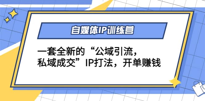 自媒体IP训练营(12+13期)一套全新的“公域引流，私域成交”IP打法网创吧-网创项目资源站-副业项目-创业项目-搞钱项目创业吧