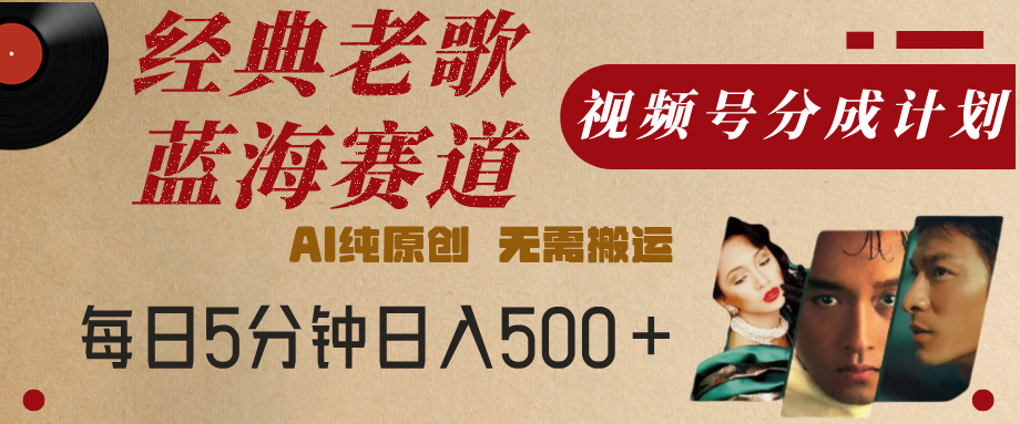 最新经典老歌赛道，视频号分成计划，收益拿到手软，AI纯原创，无需搬运，每天5分钟，单号日入500+网创吧-网创项目资源站-副业项目-创业项目-搞钱项目创业吧