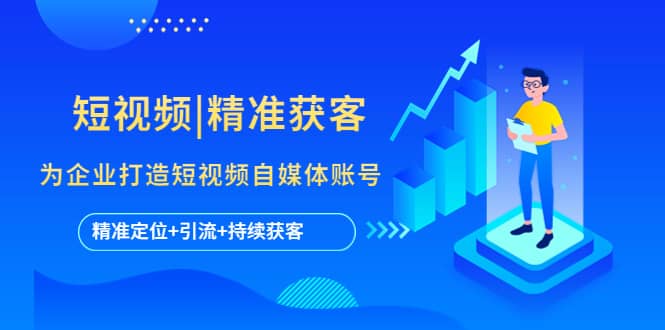 短视频|精准获客 为企业打造短视频自媒体账号 (精准定位+引流+持续获客)网创吧-网创项目资源站-副业项目-创业项目-搞钱项目创业吧