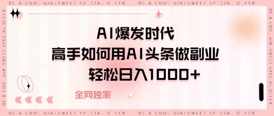 AI爆发时代，高手如何用AI头条做副业，轻松日入1000+网创吧-网创项目资源站-副业项目-创业项目-搞钱项目创业吧