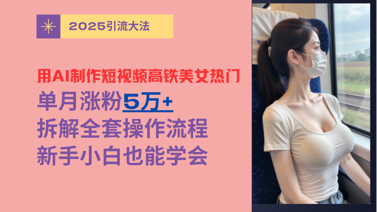 用AI制作短视频高铁美女热门玩法，单月涨粉5万+，拆解全套操作流程，新手小白也能学会网创吧-网创项目资源站-副业项目-创业项目-搞钱项目创业吧