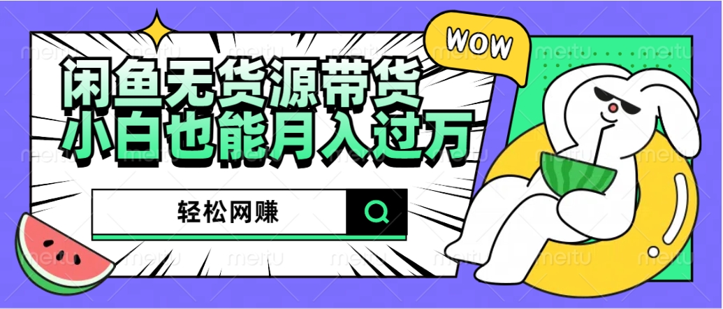 闲鱼无货源带货：轻松网赚，小白也能月入过万的秘密武器网创吧-网创项目资源站-副业项目-创业项目-搞钱项目创业吧