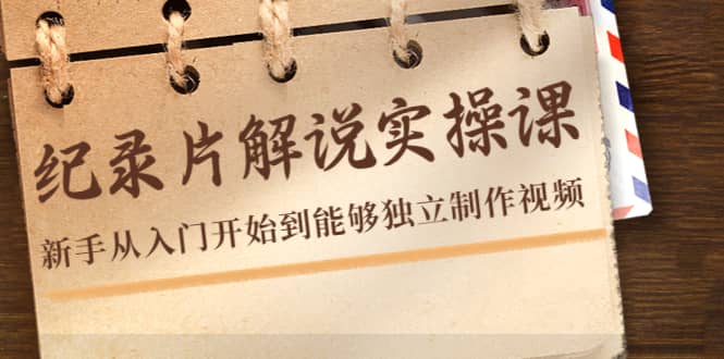 纪录片解说实操课，新手从入门开始到能够独立制作视频（22节课）网创吧-网创项目资源站-副业项目-创业项目-搞钱项目创业吧