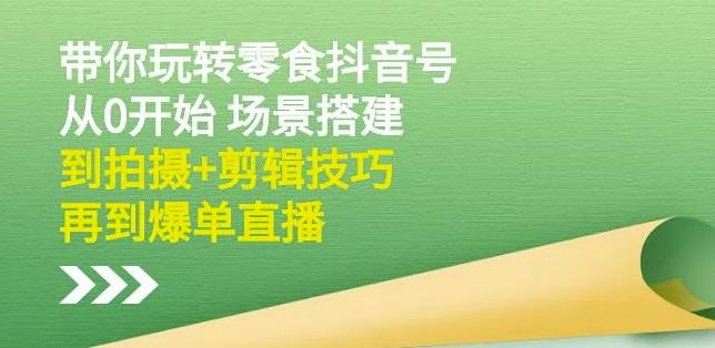 隋校长带你玩转抖音零食号：从0开始场景搭建，到拍摄+剪辑技巧，再到爆单直播网创吧-网创项目资源站-副业项目-创业项目-搞钱项目创业吧