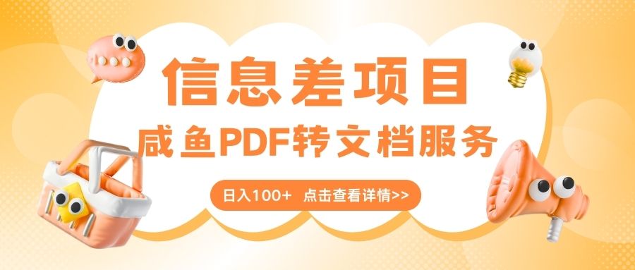 最新信息差项目，咸鱼PDF转文档服务，日入100+网创吧-网创项目资源站-副业项目-创业项目-搞钱项目创业吧