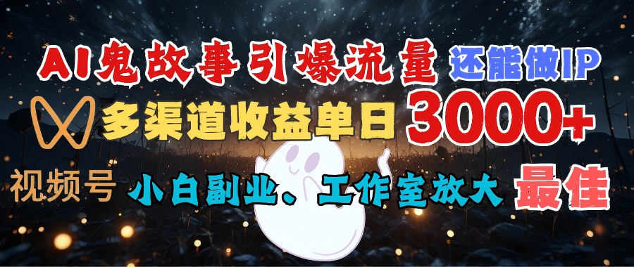 AI鬼故事引爆流量 还能做IP，视频号多渠道收益单日3000+，小白副业、工作室放大的最佳选择网创吧-网创项目资源站-副业项目-创业项目-搞钱项目创业吧