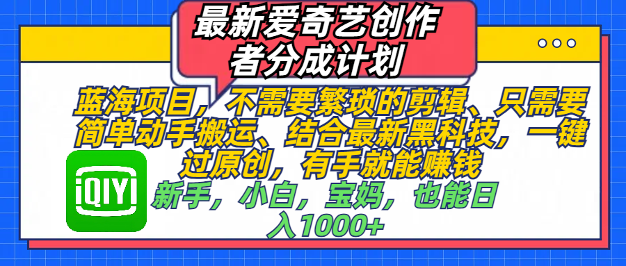 最新爱奇艺创作者分成计划，蓝海项目，不需要繁琐的剪辑、 只需要简单动手搬运、结合最新黑科技，一键过原创，有手就能赚钱，新手，小白，宝妈，也能日入1000+  手机也可操作网创吧-网创项目资源站-副业项目-创业项目-搞钱项目创业吧