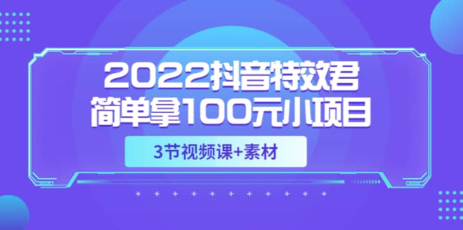 2022抖音特效君简单拿100元小项目，可深耕赚更多（3节视频课+素材）网创吧-网创项目资源站-副业项目-创业项目-搞钱项目创业吧