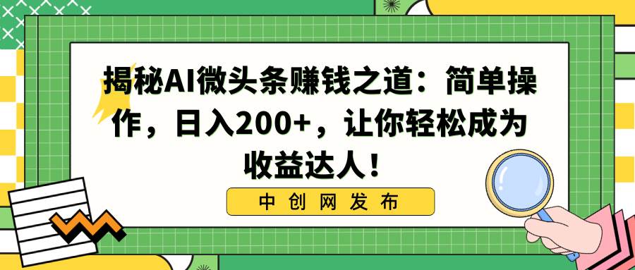揭秘AI微头条赚钱之道：简单操作，日入200+，让你轻松成为收益达人！网创吧-网创项目资源站-副业项目-创业项目-搞钱项目创业吧