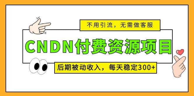 CNDN付费资源项目，不用引流，无需做客服，后期被动收入网创吧-网创项目资源站-副业项目-创业项目-搞钱项目创业吧