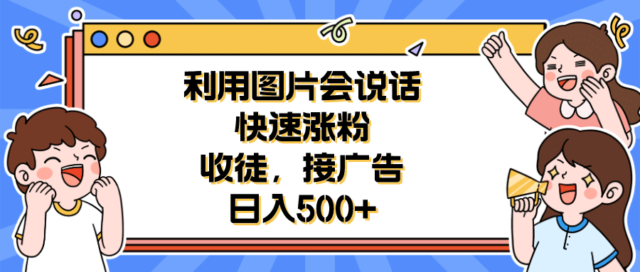 利用会说话的图片快速涨粉，收徒，接广告日入500+网创吧-网创项目资源站-副业项目-创业项目-搞钱项目创业吧