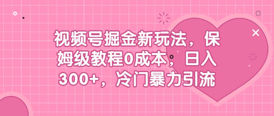 视频号掘金新玩法，保姆级教程0成本，日入300+，冷门暴力引流网创吧-网创项目资源站-副业项目-创业项目-搞钱项目创业吧