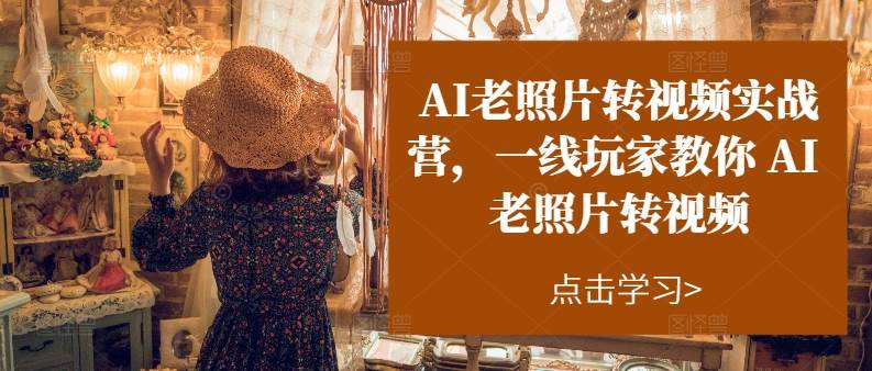 AI老照片转视频实操训练营，一线玩家教你AI老照片转视频网创吧-网创项目资源站-副业项目-创业项目-搞钱项目创业吧