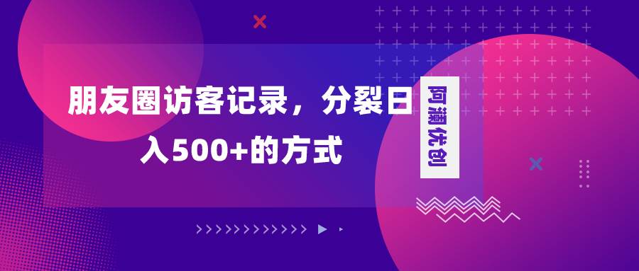 朋友圈访客记录，分裂日入500+，变现加分裂网创吧-网创项目资源站-副业项目-创业项目-搞钱项目创业吧
