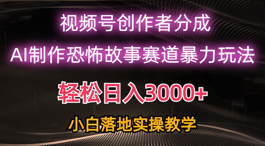 日入3000+，视频号AI恐怖故事赛道暴力玩法，轻松过原创，小白也能轻松上手网创吧-网创项目资源站-副业项目-创业项目-搞钱项目创业吧