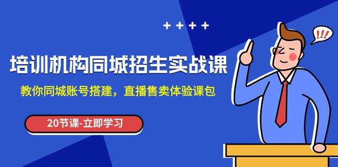 培训机构-同城招生实操课，教你同城账号搭建，直播售卖体验课包网创吧-网创项目资源站-副业项目-创业项目-搞钱项目创业吧