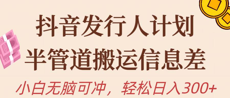 抖音发行人计划，半管道搬运，日入300+，新手小白无脑冲网创吧-网创项目资源站-副业项目-创业项目-搞钱项目创业吧