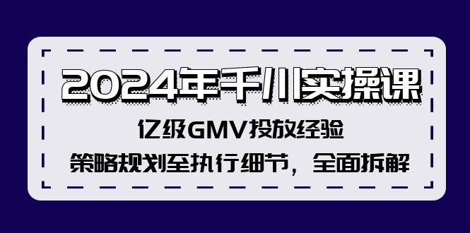 2024年千川实操课，亿级GMV投放经验，策略规划至执行细节，全面拆解网创吧-网创项目资源站-副业项目-创业项目-搞钱项目创业吧