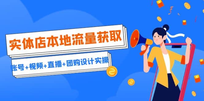 实体店本地流量获取（账号+视频+直播+团购设计实操）引流获客+同城流量曝光网创吧-网创项目资源站-副业项目-创业项目-搞钱项目创业吧