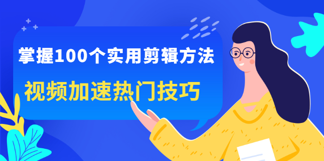 掌握100个实用剪辑方法，让你的视频加速热门，价值999元网创吧-网创项目资源站-副业项目-创业项目-搞钱项目创业吧