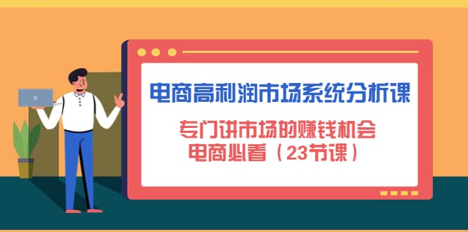 电商高利润市场系统分析课：电商必看（23节课）网创吧-网创项目资源站-副业项目-创业项目-搞钱项目创业吧