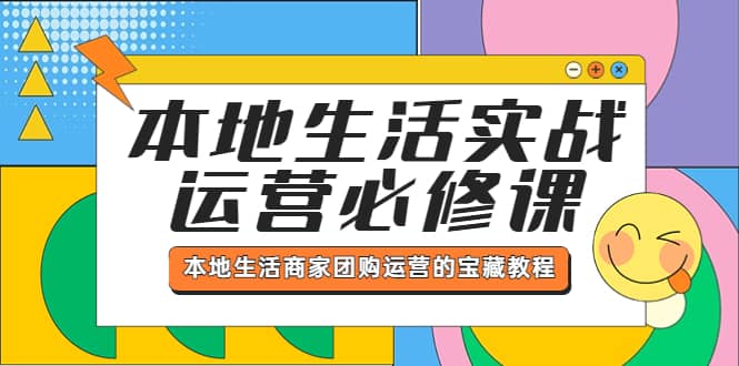 本地生活实战运营必修课，本地生活商家-团购运营的宝藏教程网创吧-网创项目资源站-副业项目-创业项目-搞钱项目创业吧