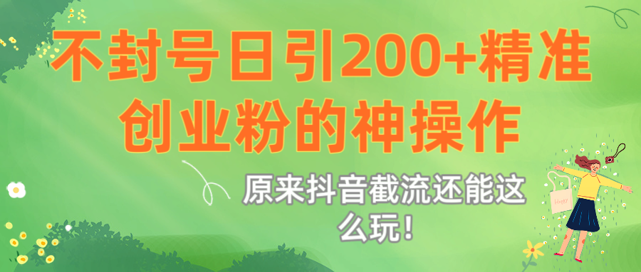原来抖音截流还能这么玩！不封号日引200+精准创业粉的神操作网创吧-网创项目资源站-副业项目-创业项目-搞钱项目创业吧