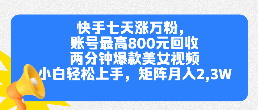 快手七天涨万粉，但账号最高800元回收。两分钟一个爆款美女视频，小白秒上手网创吧-网创项目资源站-副业项目-创业项目-搞钱项目创业吧