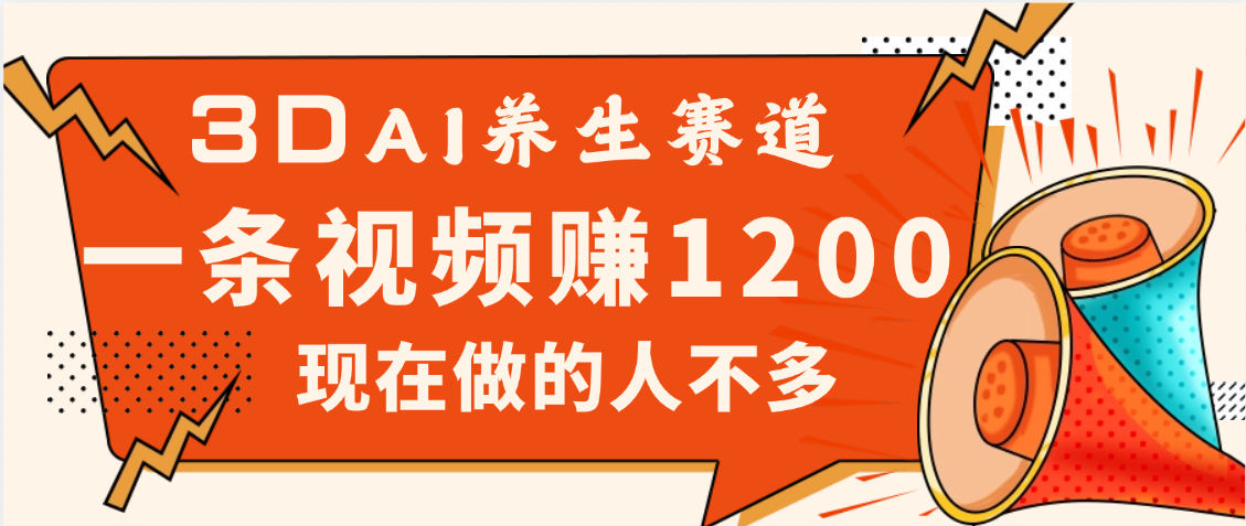 3DAI养生赛道，一条视频赚了1200，新蓝海，目前做的人不多网创吧-网创项目资源站-副业项目-创业项目-搞钱项目创业吧