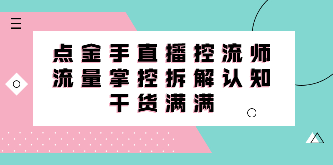 直播控流师线上课，流量掌控拆解认知，干货满满网创吧-网创项目资源站-副业项目-创业项目-搞钱项目创业吧