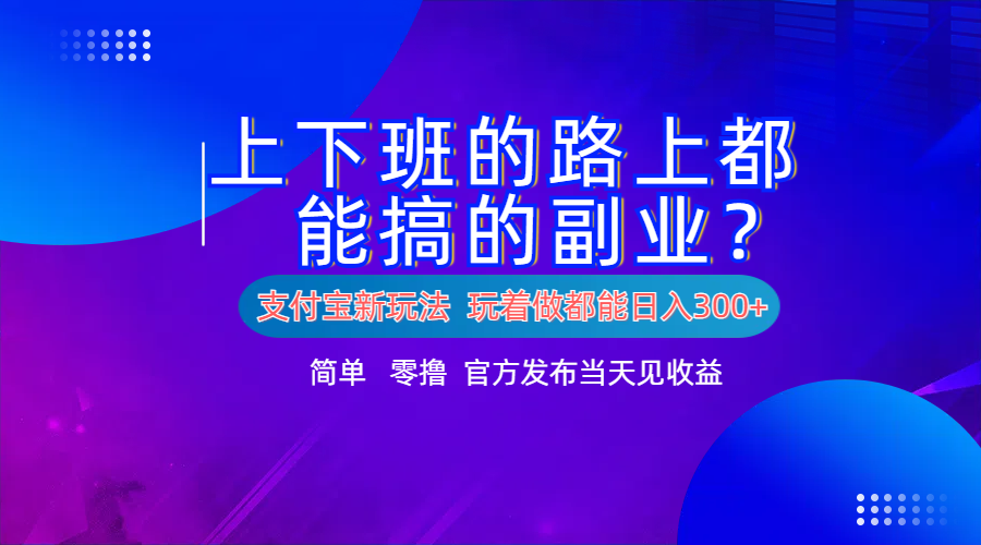支付宝新项目！上下班的路上都能搞米的副业！简单日入300+网创吧-网创项目资源站-副业项目-创业项目-搞钱项目创业吧