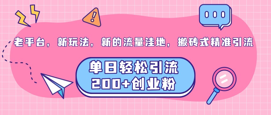 老平台，新玩法，新的流量洼地，搬砖式精准引流，单日轻松引流200+创业粉网创吧-网创项目资源站-副业项目-创业项目-搞钱项目创业吧