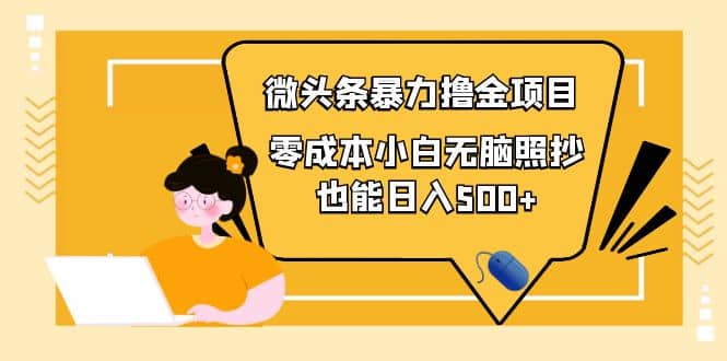 人人都能操作的微头条最新暴力撸金项目，零成本小白无脑搬运网创吧-网创项目资源站-副业项目-创业项目-搞钱项目创业吧